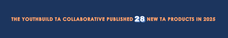 The YouthBuild TA Collaborative Published 28 New TA Products in 2025
