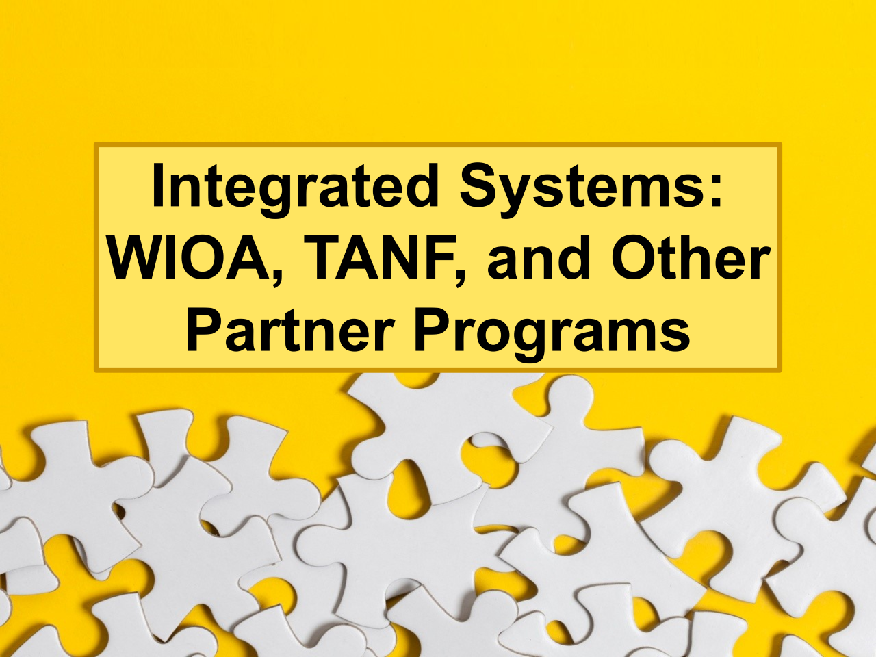 Puzzle pieces on yellow background with text Integrated Systems WIOA, TANF, and Other Partner Programs