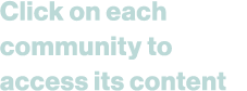 Click on each community to access its content